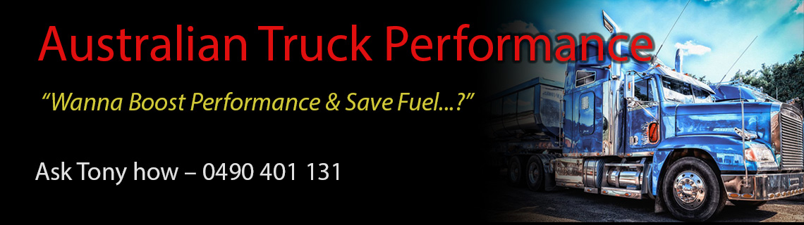 Australian Truck Performance - how to boost performance and save fuel – phone Tony on 0409 401 131